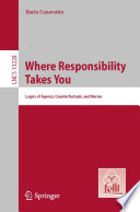 Where Responsibility Takes You [E-Book] : Logics of Agency, Counterfactuals, and Norms /