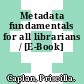 Metadata fundamentals for all librarians / [E-Book]