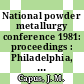 National powder metallurgy conference 1981: proceedings : Philadelphia, PA, 03.05.81-06.05.81.