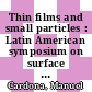 Thin films and small particles : Latin American symposium on surface physics. 0005: proceedings : Bogota, 11.07.88-15.07.88.