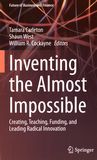 Inventing the almost impossible : creating, teaching, funding, and leading radical innovation /