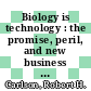 Biology is technology : the promise, peril, and new business of engineering life [E-Book] /
