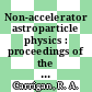 Non-accelerator astroparticle physics : proceedings of the 7th school : ICTP, Trieste, Italy, 26July-6 August 2004 [E-Book] /