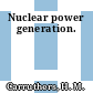 Nuclear power generation.
