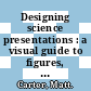 Designing science presentations : a visual guide to figures, papers, slides, posters, and more [E-Book] /