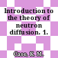 Introduction to the theory of neutron diffusion. 1.