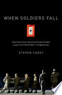 When soldiers fall : how Americans have confronted combat losses from World War I to Afghanistan [E-Book] /