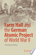 Farm Hall and the German Atomic Project of World War II [E-Book] : A Dramatic History /