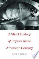 A Short History of Physics in the American Century [E-Book] /