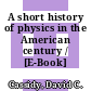 A short history of physics in the American century / [E-Book]
