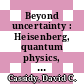 Beyond uncertainty : Heisenberg, quantum physics, and the bomb [E-Book] /