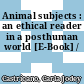 Animal subjects : an ethical reader in a posthuman world [E-Book] /