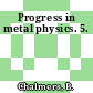 Progress in metal physics. 5.