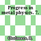Progress in metal physics. 7.
