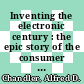 Inventing the electronic century : the epic story of the consumer electronics and computer industries [E-Book] /