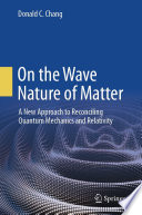 On the Wave Nature of Matter [E-Book] : A New Approach to Reconciling Quantum Mechanics and Relativity /
