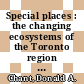 Special places : the changing ecosystems of the Toronto region [E-Book] /