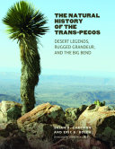 The natural history of the Trans-Pecos : desert legends, rugged grandeur, and the Big Bend [E-Book] /