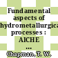 Fundamental aspects of hydrometallurgical processes : AICHE annual meeting 0069: papers : Chicago, IL, 30.11.76-01.12.76.