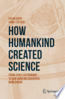 How Humankind Created Science [E-Book] : From Early Astronomy to Our Modern Scientific Worldview  /