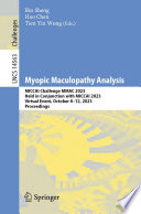 Myopic Maculopathy Analysis [E-Book] : MICCAI Challenge MMAC 2023, Held in Conjunction with MICCAI 2023, Virtual Event, October 8-12, 2023, Proceedings /