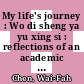 My life's journey : Wo di sheng ya yu xing si : reflections of an academic [E-Book] /