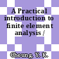A Practical introduction to finite element analysis /