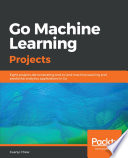 Go machine learning projects : eight projects demonstrating end-to-end machine learning and predictive analytics applications in Go [E-Book] /