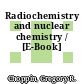 Radiochemistry and nuclear chemistry / [E-Book]