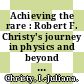 Achieving the rare : Robert F. Christy's journey in physics and beyond [E-Book] /