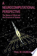 A Neurocomputational perspective : the nature of mind and the structure of science /