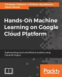 Hands-on machine learning on Google cloud platform : implementing smart and efficient analytics using Cloud ML Engine [E-Book] /