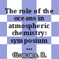 The role of the oceans in atmospheric chemistry: symposium : IAMAP scientific assembly. 0003 : Hamburg, 24.08.82-27.08.82.