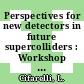 Perspectives for new detectors in future supercolliders : Workshop of the INFN Eloisatron Project on Perspectives for New Detectors in Future Supercolliders 0009: proceedings : Erice, 17.10.89-24.10.89.