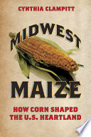 Midwest maize : how corn shaped the U.S. heartland [E-Book] /