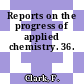 Reports on the progress of applied chemistry. 36.