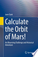 Calculate the Orbit of Mars! [E-Book] : An Observing Challenge and Historical Adventure  /