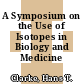 A Symposium on the Use of Isotopes in Biology and Medicine /