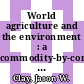 World agriculture and the environment : a commodity-by-commodity guide to impacts and practices [E-Book] /
