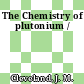 The Chemistry of plutonium /