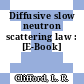 Diffusive slow neutron scattering law : [E-Book]