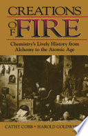 Creations of Fire [E-Book] : Chemistry’s Lively History from Alchemy to the Atomic Age /
