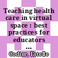 Teaching health care in virtual space : best practices for educators in multi-user virtual environments [E-Book] /