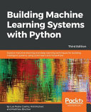 Building machine learning systems with Python : explore machine learning and deep learning techniques for building intelligent systems using scikit-learn and TensorFlow [E-Book] /