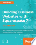Building business websites with Squarespace 7 : master the Squarespace platform to build professional websites that boost your businesses, second edition [E-Book] /