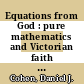 Equations from God : pure mathematics and Victorian faith [E-Book] /