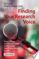 Finding Your Research Voice [E-Book] : Story Telling and Theatre Skills for Bringing Your Presentation to Life /