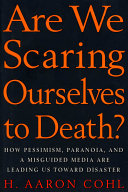 Are we scaring ourselves to death? : how pessimism, paranoia, and a misguided media are leading us toward disaster /