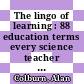 The lingo of learning : 88 education terms every science teacher should know [E-Book] /