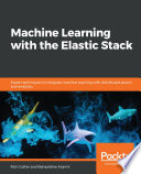 Machine learning with the elastic stack : expert techniques to integrate machine learning with distributed search and analytics [E-Book] /